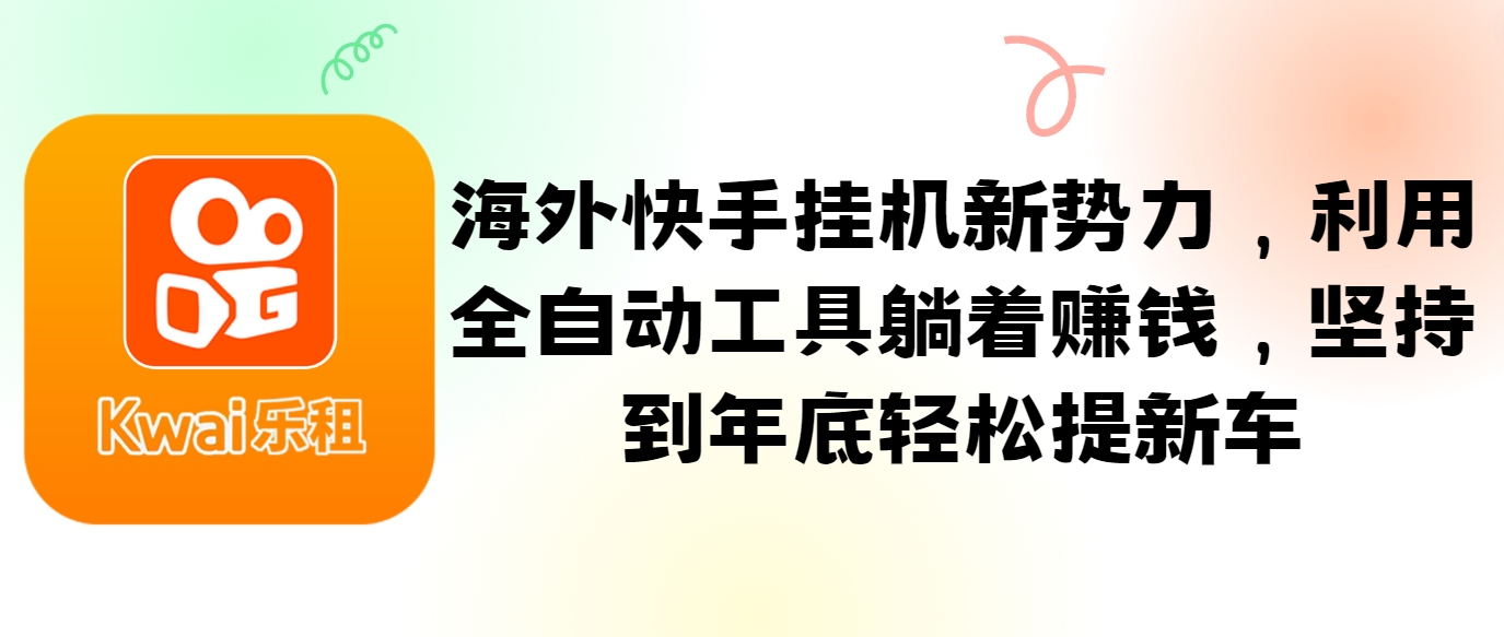 海外快手挂机新势力，利用全自动工具躺着赚钱，坚持到年底轻松提新车-创薯资源