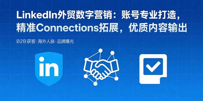 LinkedIn外贸数字营销：账号专业打造，精准Connections拓展，优质内容输出-创薯资源