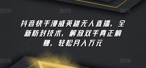 抖音快手漫威英雄无人直播，全新防封技术，解放双手真正躺赚，轻松月入万元【揭秘】-创薯资源