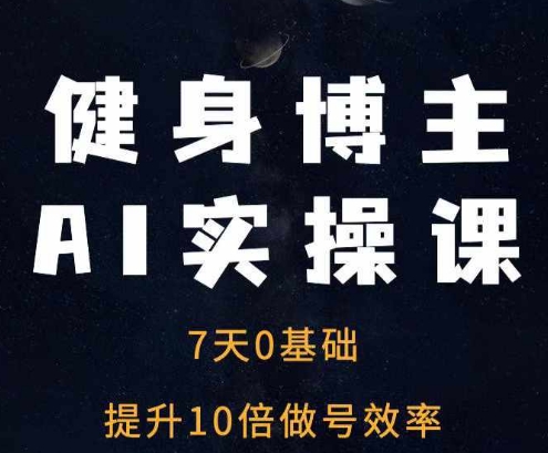 健身博主AI实操课——7天从0到1提升10倍做号效率-创薯资源