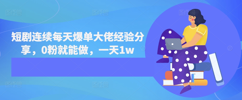 短剧连续每天爆单大佬经验分享，0粉就能做，一天1w-创薯资源