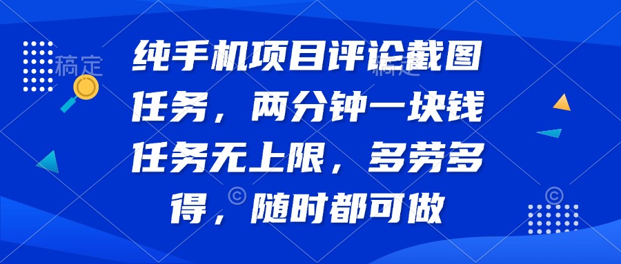 纯手机项目评论截图任务，两分钟一块钱 任务无上限多劳多得，随时随地…-创薯资源