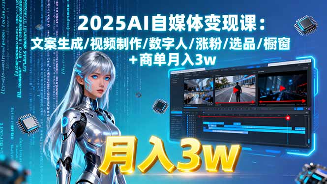 2025AI自媒体变现课:文案生成/视频制作/数字人/涨粉/选品/橱窗+商单月入3w-创薯资源