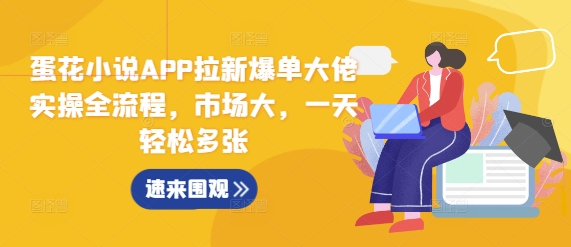 蛋花小说APP拉新爆单大佬实操全流程，市场大，一天轻松多张-创薯资源