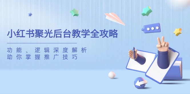 小红书聚光后台教学全攻略，功能、逻辑深度解析，助你掌握推广技巧-创薯资源