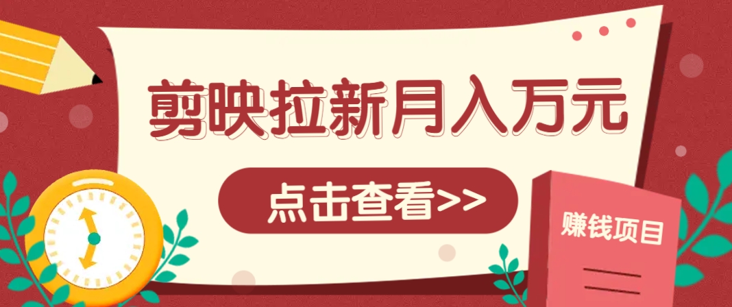 剪映拉新推广项目，5个粉丝就能操作，月入1w+超详细攻略！【附入口】-创薯资源