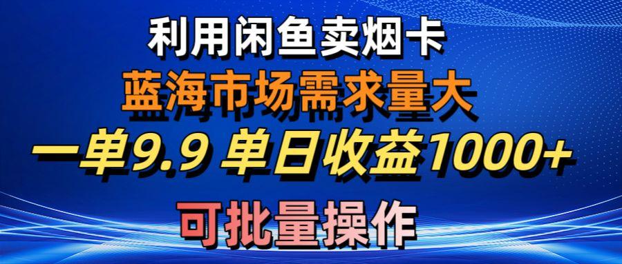 利用咸鱼卖烟卡，蓝海市场需求量大，一单9.9单日收益1000+，可批量操作-创薯资源