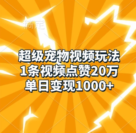 超级宠物视频玩法，1条视频点赞20万，单日变现1k-创薯资源