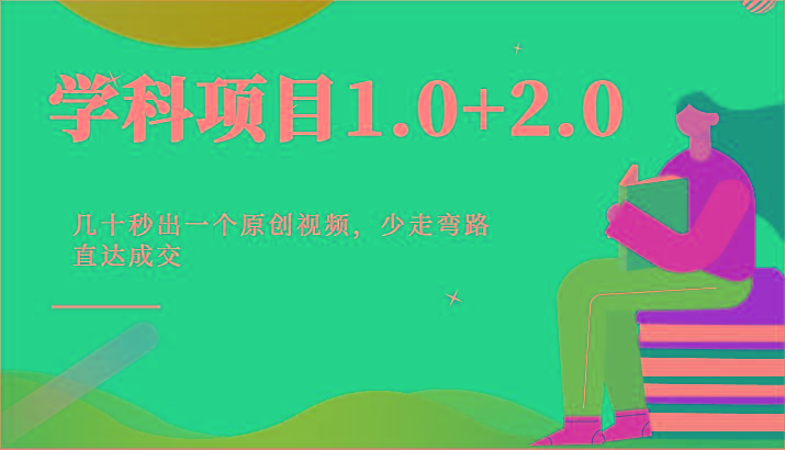 学科项目1.0+2.0：几十秒出一个原创视频，少走弯路直达成交！-创薯资源