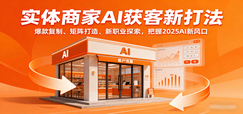 实体商家AI获客新打法：爆款复制、矩阵打造、新职业探索，把握2025AI新风口-创薯资源