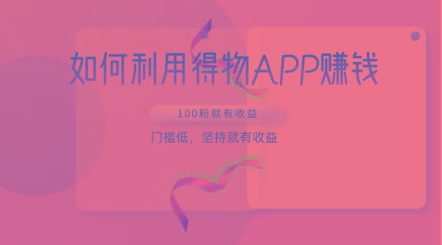 如何利用得物APP赚收益，100粉就可以赚收益，门槛低，坚持就有收益-创薯资源