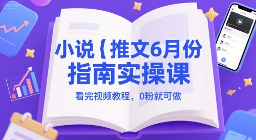小说推文6月份指南实操课，看完视频教程，0粉就可做-创薯资源