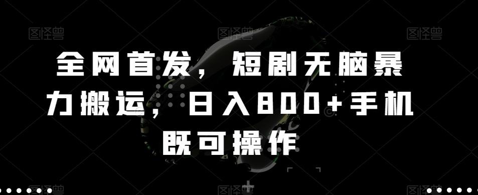 全网首发，短剧无脑暴力搬运，日入800+手机既可操作-创薯资源
