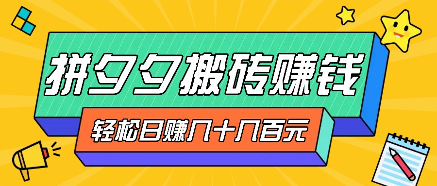 拼夕夕搬砖零撸新手小白可做，三重获利稳稳变现，无脑操作日入几十几百元-创薯资源