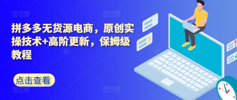 拼多多无货源电商，原创实操技术+高阶更新，保姆级教程-创薯资源
