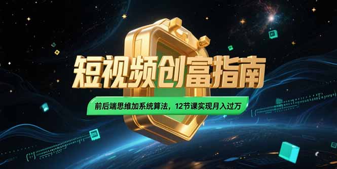 2025短视频创富指南，前后端思维加系统算法，12节课实现月入过万-创薯资源