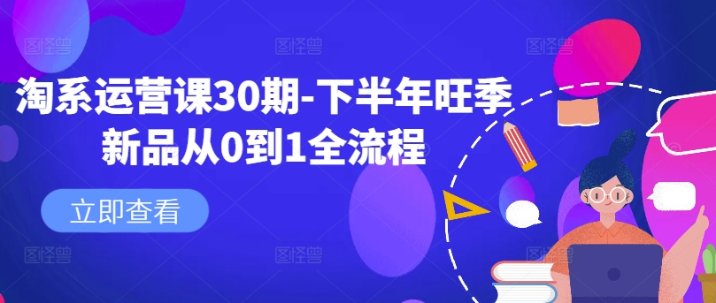 淘系运营课30期-下半年旺季新品从0到1全流程-创薯资源