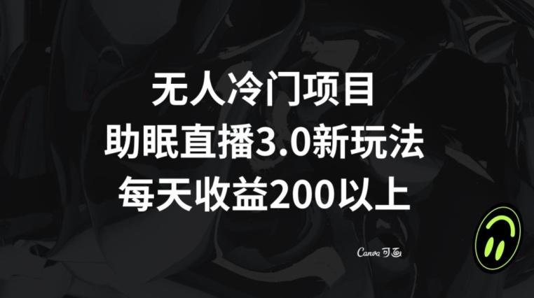 无人冷门项目，助眠直播3.0玩法，每天收益200+【揭秘】-创薯资源
