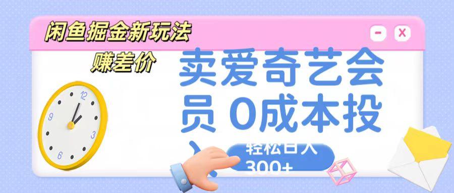 咸鱼掘金新玩法 赚差价 卖爱奇艺会员 0成本投入 轻松日收入300+-创薯资源