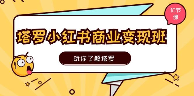 塔罗小红书商业变现实操班，玩你了解塔罗，玩转小红书塔罗变现(10节课-创薯资源