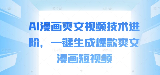 AI漫画爽文视频技术进阶，一键生成爆款爽文漫画短视频-创薯资源