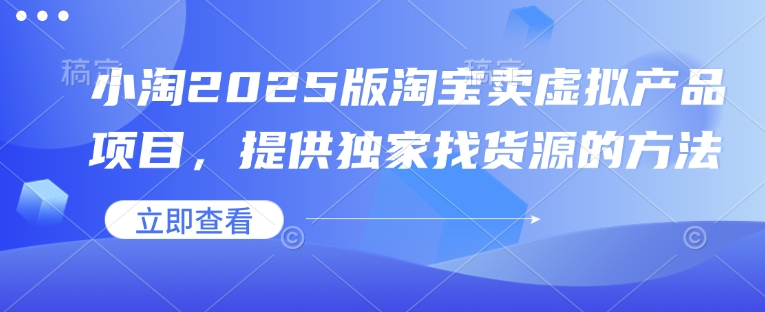 小淘2025版淘宝卖虚拟产品项目，提供独家找货源的方法-创薯资源