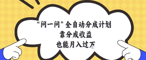 问一问全自动分成计划，靠分成收益也能月入过1W【揭秘】-创薯资源