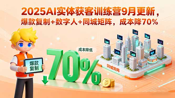 2025AI实体获客训练营9月更新，爆款复制+数字人+同城矩阵，成本降70%-创薯资源