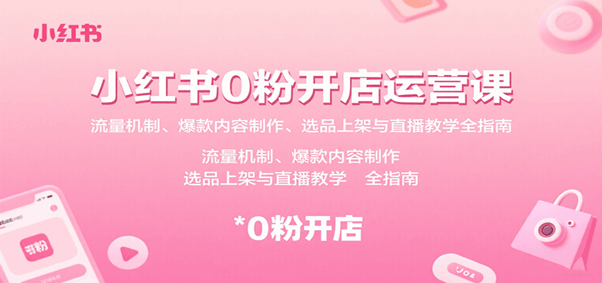 小红书0粉开店运营课：流量机制、爆款内容制作、选品上架与直播教学全指南-创薯资源