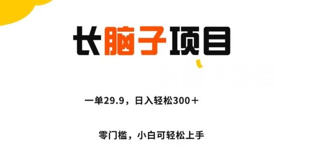 长脑子项目，一单29.9，日入轻松300＋，零门槛操作-创薯资源