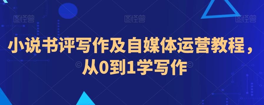 小说书评写作及自媒体运营教程，从0到1学写作-创薯资源