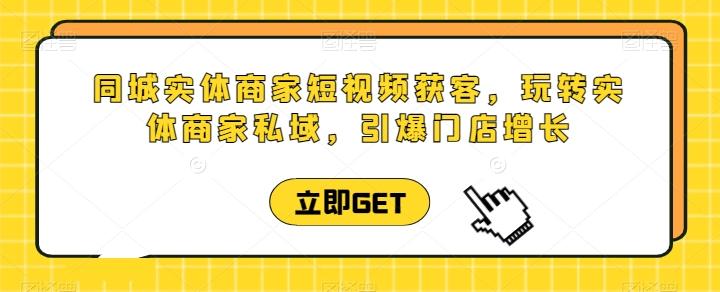 同城实体商家短视频获客直播课，玩转实体商家私域，引爆门店增长-创薯资源
