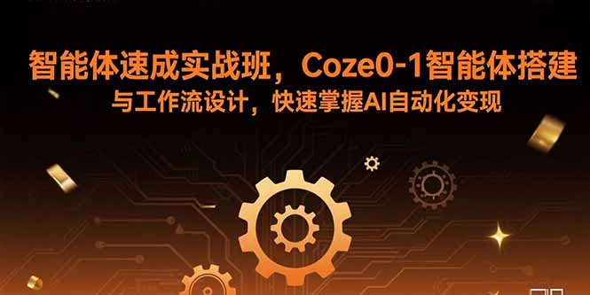 智能体速成实战班，Coze0-1智能体搭建与工作流设计，快速掌握AI自动化变现-创薯资源