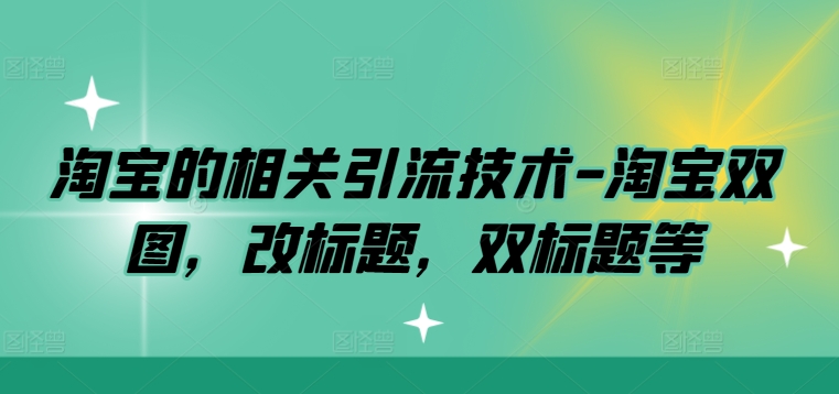 淘宝的相关引流技术-淘宝双图，改标题，双标题等-创薯资源