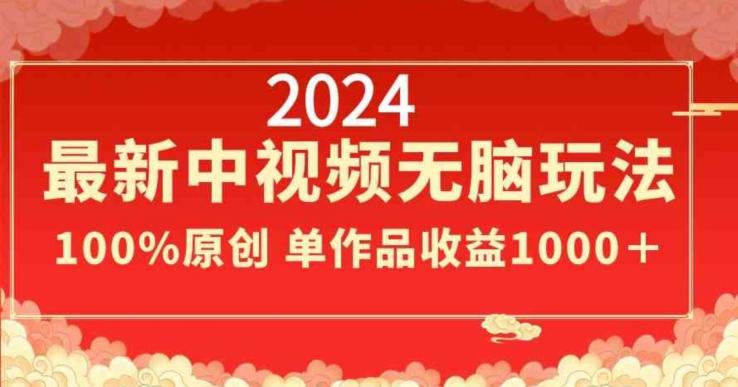 2024最新中视频无脑玩法，作品制作简单，100%原创，单作品收益1000＋【揭秘】-创薯资源