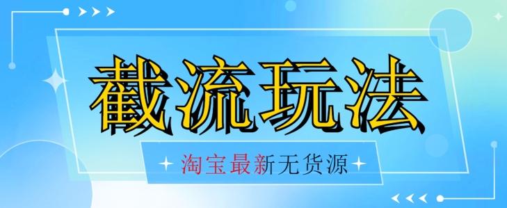 首发价值2980最新淘宝无货源不开车自然流超低成本截流玩法日入300+【揭秘】【1016更新】-创薯资源