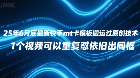 25年6月底最新快手mt卡模板搬运过原创技术，1个视频可以重复怼依旧出同框-创薯资源