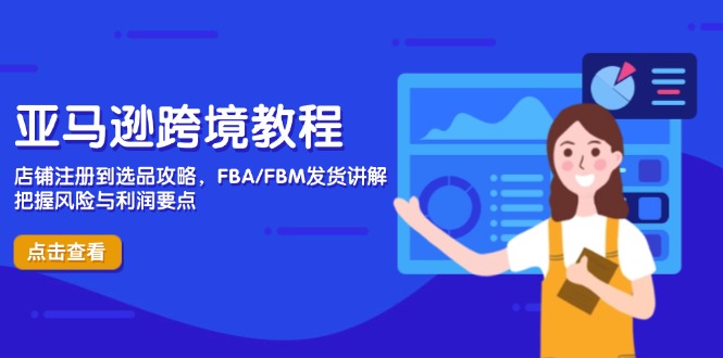 亚马逊跨境教程，店铺注册到选品攻略，FBA/FBM发货讲解，把握风险与利润-创薯资源