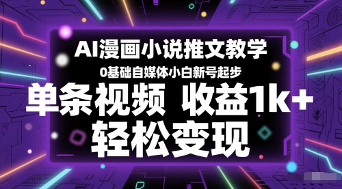 AI漫画小说推文教学，0基础自媒体小白新号起步，单条视频收益1k+，轻松变现-创薯资源