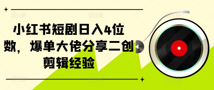 小红书短剧日入4位数，爆单大佬分享二创剪辑经验-创薯资源