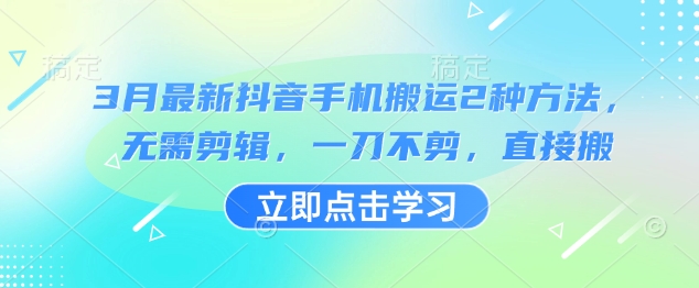 3月最新抖音手机搬运2种方法，无需剪辑，一刀不剪，直接搬-创薯资源