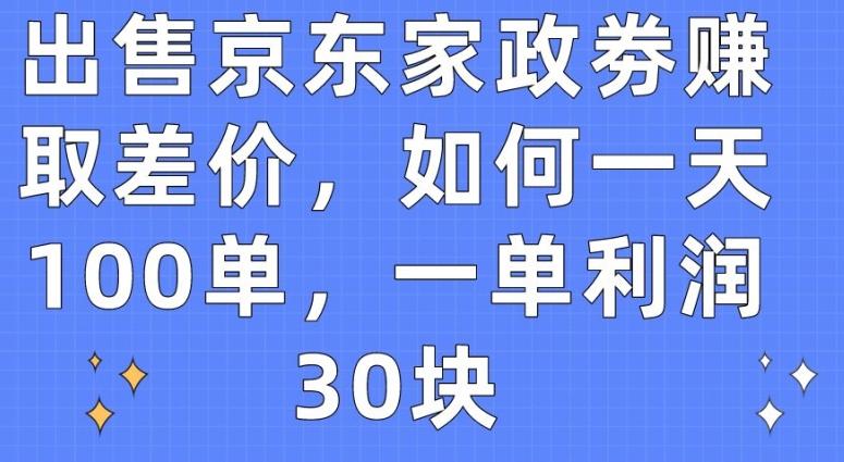 出售京东家政劵赚取差价，如何一天100单，一单利润30块【揭秘】-创薯资源