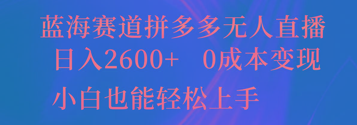 蓝海赛道拼多多无人直播，日入2600+，0成本变现，小白也能轻松上手-创薯资源