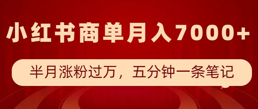 小红书商单最新玩法，半个月涨粉过万，五分钟一条笔记，月入7000+-创薯资源