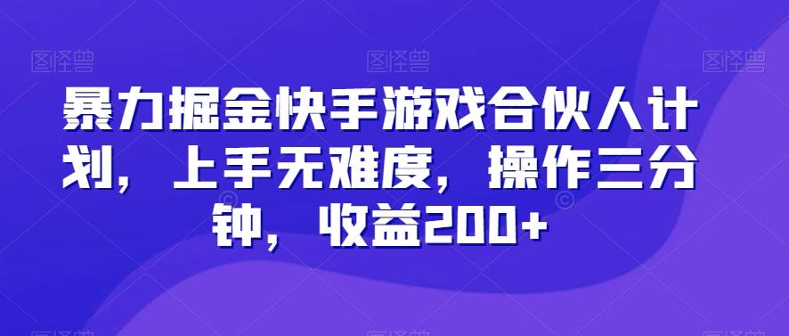 暴力掘金快手游戏合伙人计划，上手无难度，操作三分钟，收益200+-创薯资源
