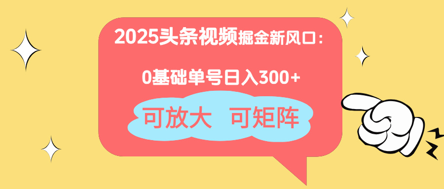 2025头条视频掘金新风口：0基础日入300+，可放大，可矩阵-创薯资源