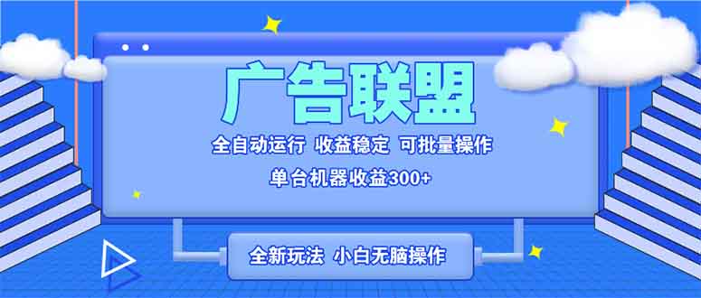 全新广告联盟最新玩法 全自动脚本运行单机300+ 项目稳定新手小白可做-创薯资源