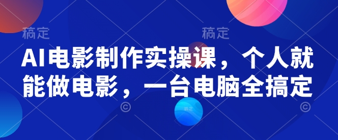 AI电影制作实操课，个人就能做电影，一台电脑全搞定-创薯资源
