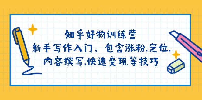 知乎好物训练营：新手写作入门，包含涨粉,定位,内容撰写,快速变现等技巧-创薯资源