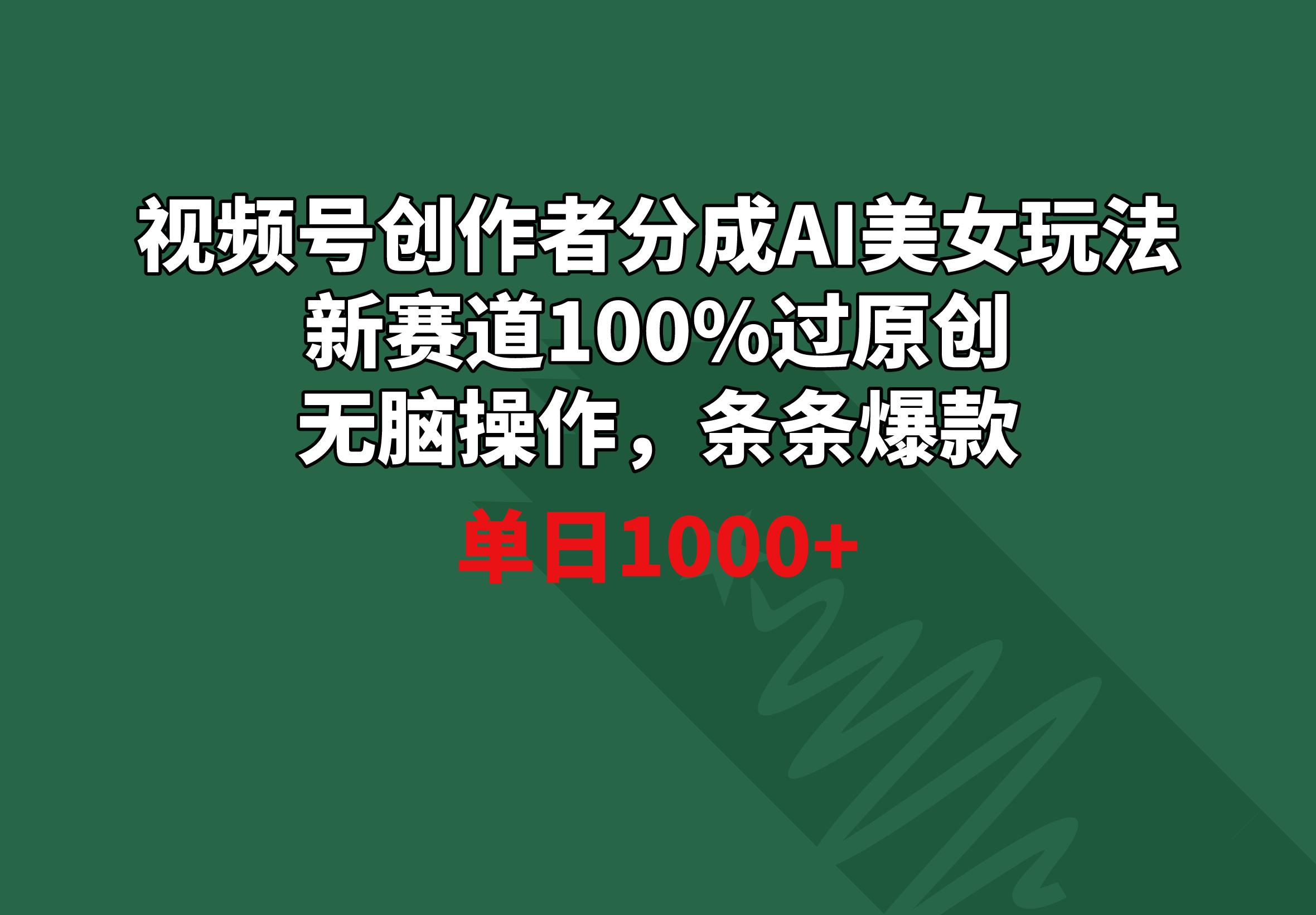 视频号创作者分成AI美女玩法 新赛道100%过原创无脑操作 条条爆款 单日1000+-创薯资源